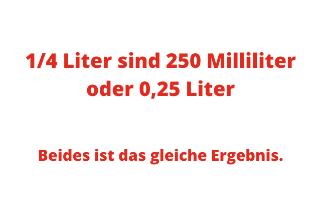 1/4 Liter in ml sind 250 Milliliter oder 0,25 Liter